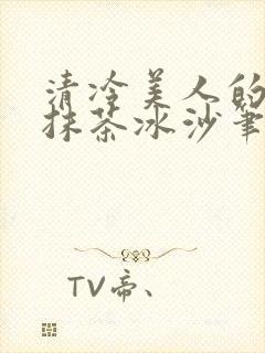 清冷美人的神奇抹茶冰沙笔趣阁