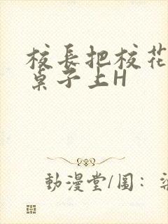 校长把校花放到桌子上H