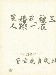 军婚我被三个男人躁一夜