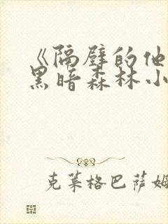 《隔壁的他by黑暗森林小说笔趣》