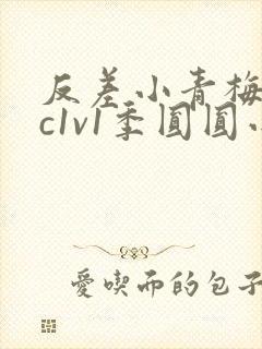 反差小青梅不经c1v1季圆圆小说