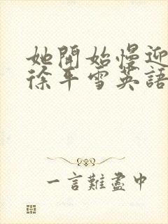 她开始慢迎迎合徐平雪英语