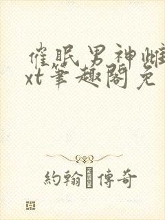 催眠男神雌堕txt笔趣阁免费