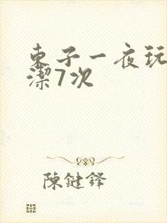 东子一夜玩弄白洁7次