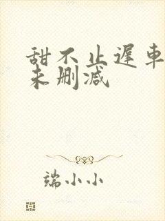 甜不止迟车浴室未删减