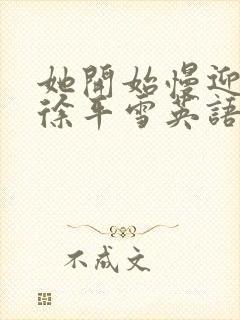 她开始慢迎迎合徐平雪英语