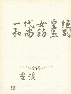 一代女皇绝版与和尚的区别