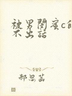 被男闺蜜c的说不出话