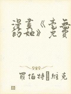 漫画《毫无保留的她》免费阅读