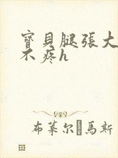 宝贝腿张大点就不疼h