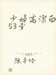 少妇高洁白义第53章