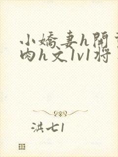 小娇妻h开荤粗肉h文1v1将军