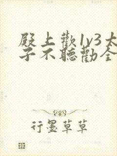 殿上欢1v3太子不听劝全文