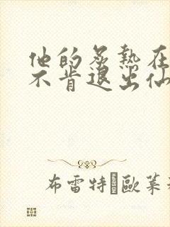 他的炙热在我那不肯退出仙侠