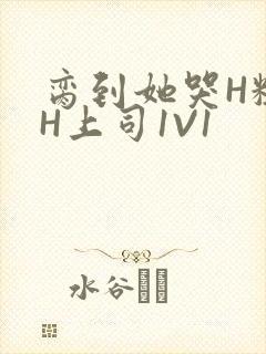 脔到她哭H粗话H上司1V1