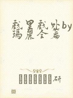 戏里戏外by苏玛丽全篇