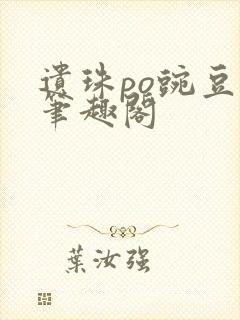 遗珠po豌豆荚笔趣阁