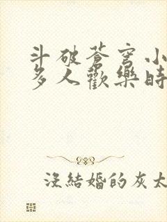 斗破苍穹小医仙多人欢乐时光