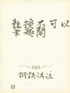 教授不可以by笔趣阁