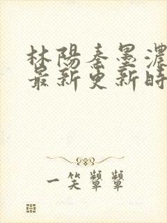 林阳秦墨浓小说最新更新时间