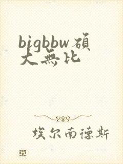 bigbbw硕大无比