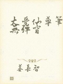 大爱仙尊笔趣阁无弹窗