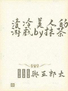 清冷美人的神奇游戏by抹茶冰沙
