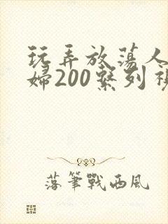 玩弄放荡人妻少妇200系列视频