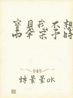 宝贝我不想带小雨伞宋予时