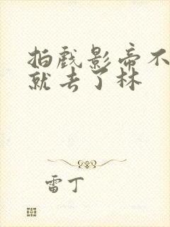 拍戏影帝不小心就去了林