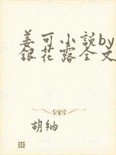 姜可小说by金银花露全文免费阅读无弹窗笔趣