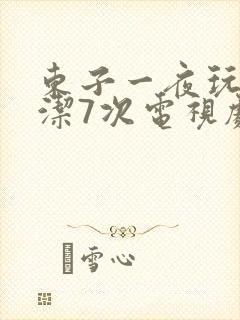 东子一夜玩弄白洁7次电视剧
