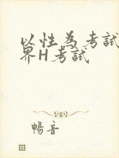 以性为考试的世界H考试