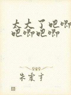 太大了吧唧吧唧吧唧吧唧