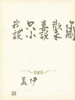 我只喜欢你的人设小说未删减免费