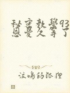 秘密教学93话恩爱久等了免费阅读