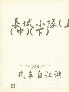 长城小队(上)(中)(下)