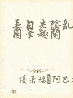 长日光阴乱作一团笔趣阁