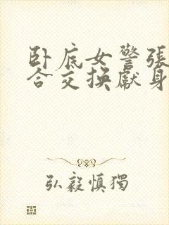 卧底女警张腿迎合交换献身