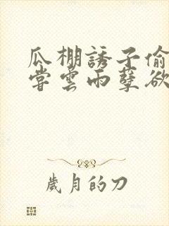 瓜棚诱子偷伦初尝云雨孽欲情缘