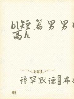 bl短篇男男肉高h
