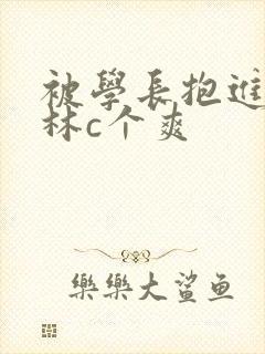 被学长抱进小树林c个爽