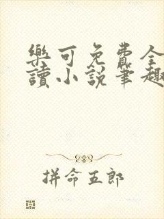 乐可免费全文阅读小说笔趣阁