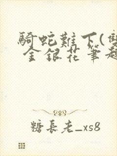 骑蛇难下(双) 金银花笔趣阁