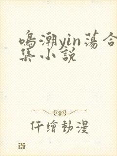鸣潮yin荡合集小说