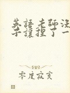 英语老师没带罩子让捏了一节