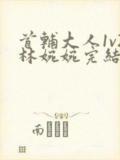 首辅大人1v2林婉婉完结了吗