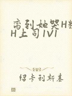 脔到她哭H粗话H上司1V1