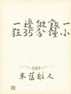 一边做饭一边躁狂35分钟小说