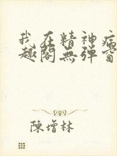 我在精神病院笔趣阁无弹窗